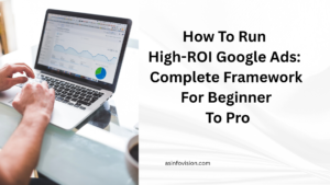 How To Run High-ROI Google Ads: Complete Framework For Beginner To Pro